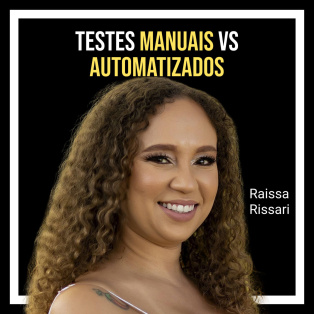Testes manuais vs testes automatizados com Raissa Rissari